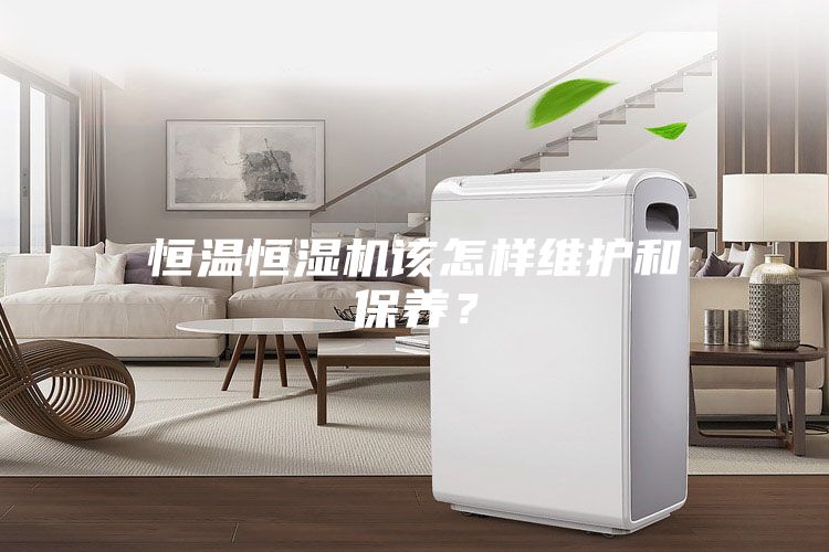 恒溫恒濕機該怎樣維護和保養？