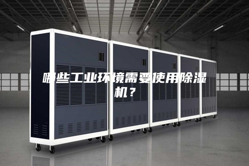 哪些工業(yè)環(huán)境需要使用除濕機(jī)？