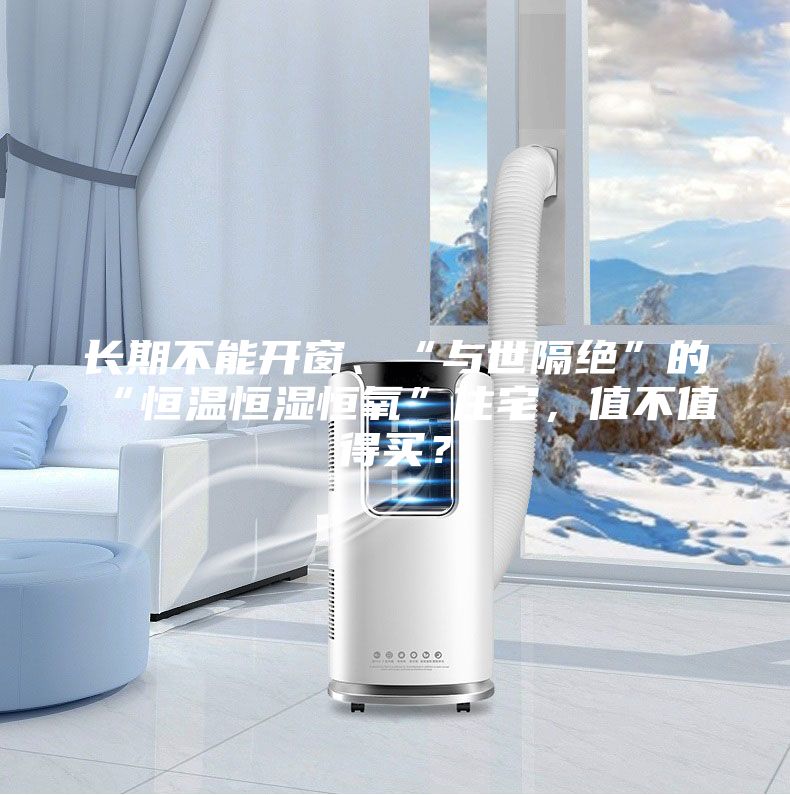 長期不能開窗、“與世隔絕”的“恒溫恒濕恒氧”住宅,值不值得買?