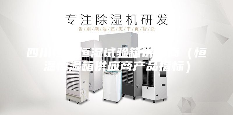 四川恒溫恒濕試驗(yàn)箱供應(yīng)商(恒溫恒濕箱供應(yīng)商產(chǎn)品指標(biāo))