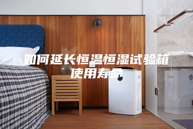 如何延長恒溫恒濕試驗(yàn)箱使用壽命