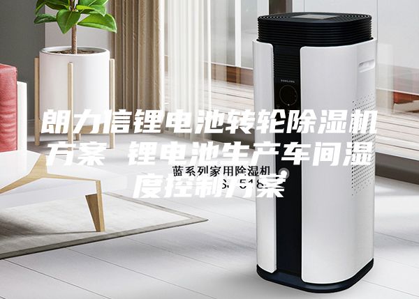 朗力信鋰電池轉(zhuǎn)輪除濕機(jī)方案 鋰電池生產(chǎn)車間濕度控制方案