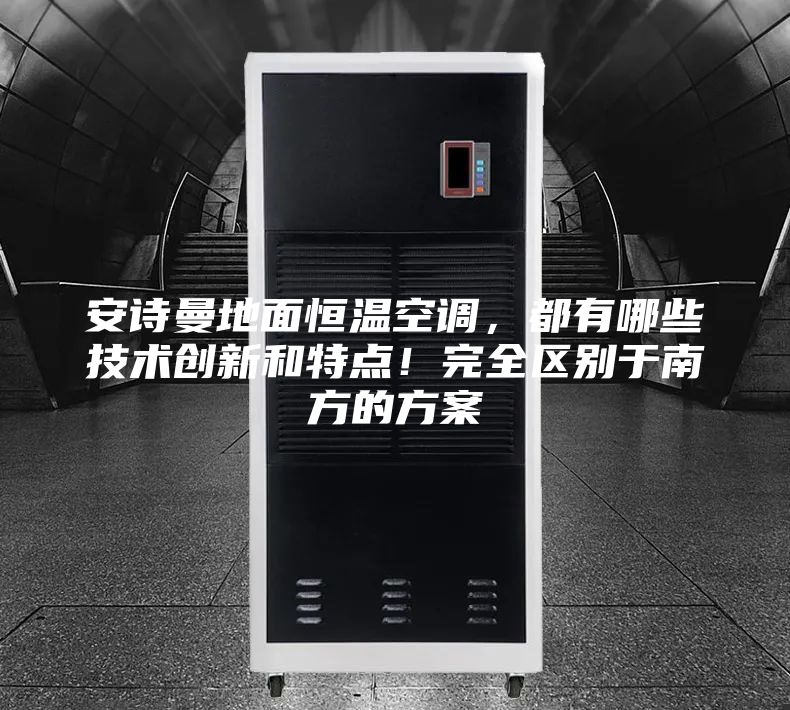 安詩曼地面恒溫空調，都有哪些技術創新和特點！完全區別于南方的方案