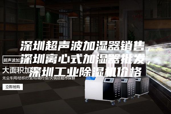 深圳超聲波加濕器銷售，深圳離心式加濕器批發，深圳工業除濕機價格