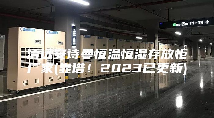 清遠(yuǎn)安詩曼恒溫恒濕存放柜廠家(靠譜！2023已更新)