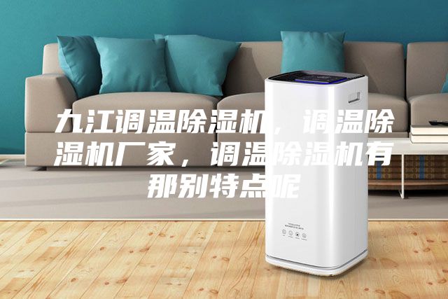 九江調溫除濕機，調溫除濕機廠家，調溫除濕機有那別特點呢