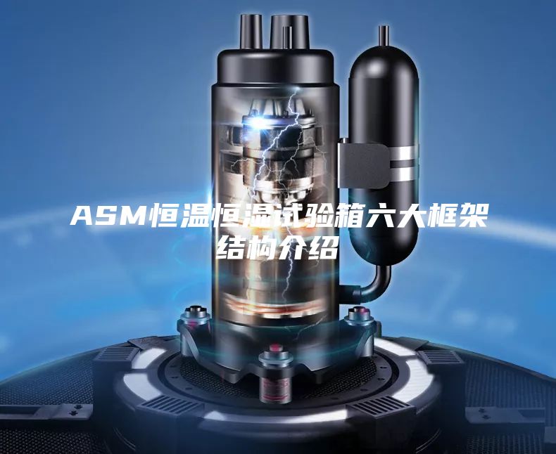 ASM恒溫恒濕試驗(yàn)箱六大框架結(jié)構(gòu)介紹