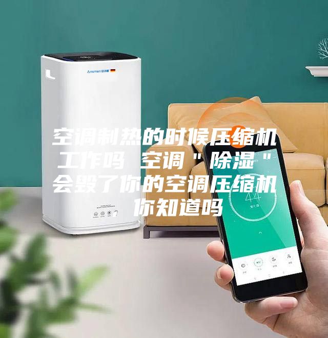 空調制熱的時候壓縮機工作嗎 空調"除濕"會毀了你的空調壓縮機,你知道嗎