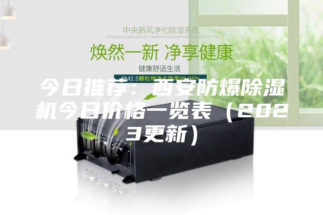 今日推薦：西安防爆除濕機今日價格一覽表（2023更新）
