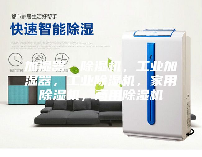 加濕器，除濕機(jī)，工業(yè)加濕器，工業(yè)除濕機(jī)，家用除濕機(jī)，商用除濕機(jī)