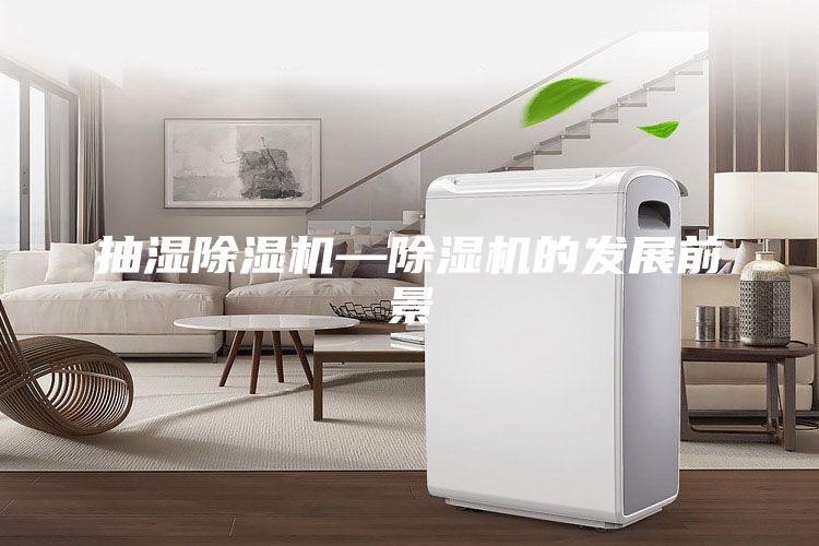 抽濕除濕機(jī)—除濕機(jī)的發(fā)展前景