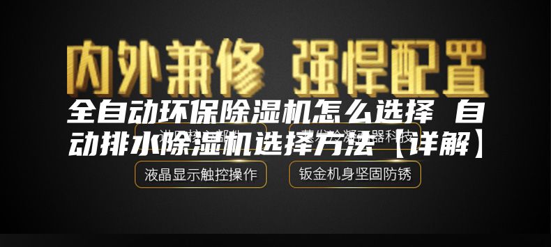 全自動環(huán)保除濕機(jī)怎么選擇 自動排水除濕機(jī)選擇方法【詳解】