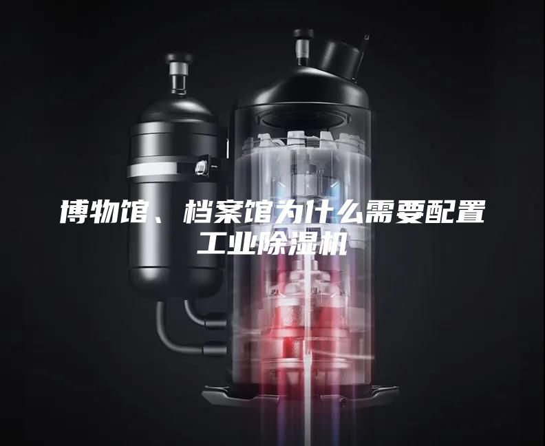 博物館、檔案館為什么需要配置工業除濕機