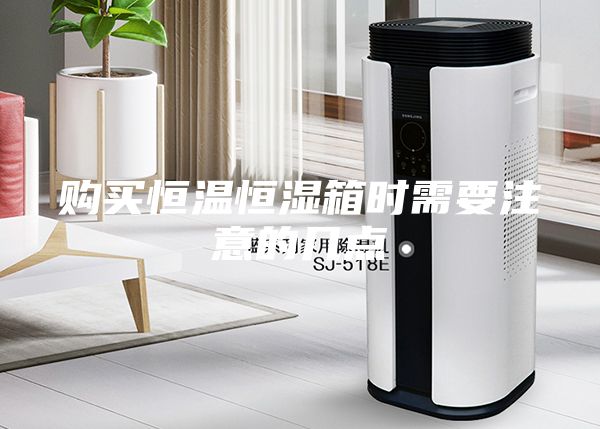 購(gòu)買恒溫恒濕箱時(shí)需要注意的幾點(diǎn)
