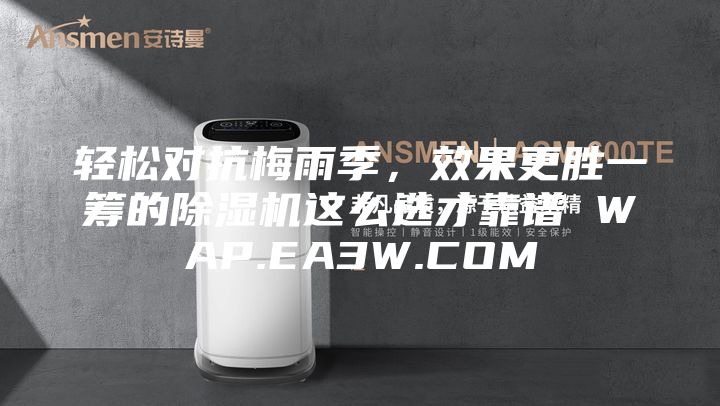 輕松對抗梅雨季，效果更勝一籌的除濕機這么選才靠譜 WAP.EA3W.COM