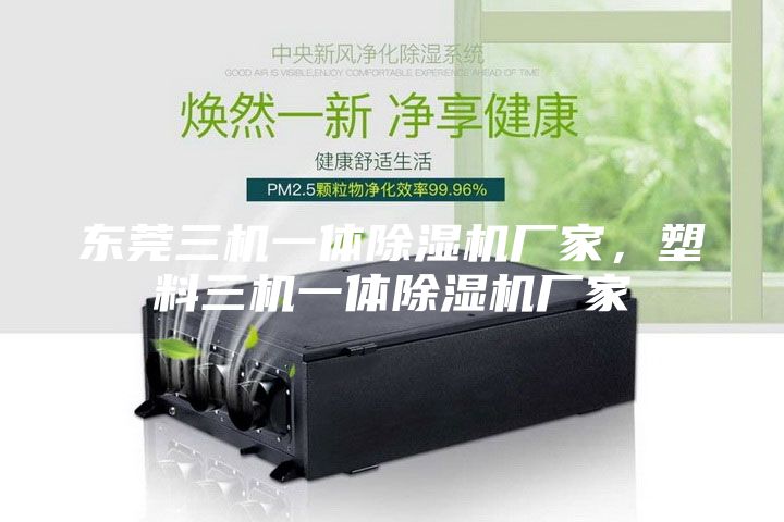 東莞三機(jī)一體除濕機(jī)廠家，塑料三機(jī)一體除濕機(jī)廠家
