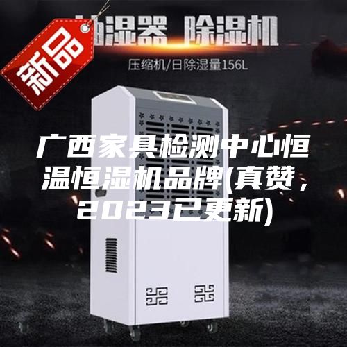 廣西家具檢測中心恒溫恒濕機品牌(真贊，2023已更新)