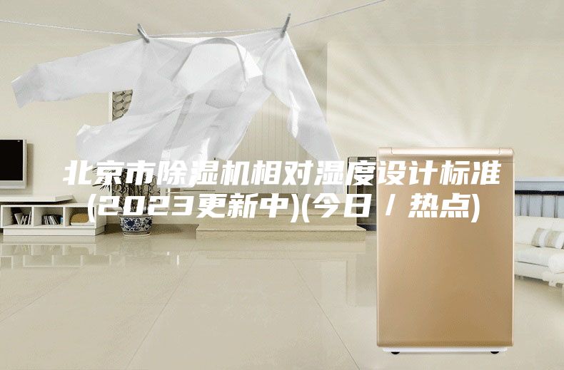北京市除濕機相對濕度設計標準(2023更新中)(今日／熱點)