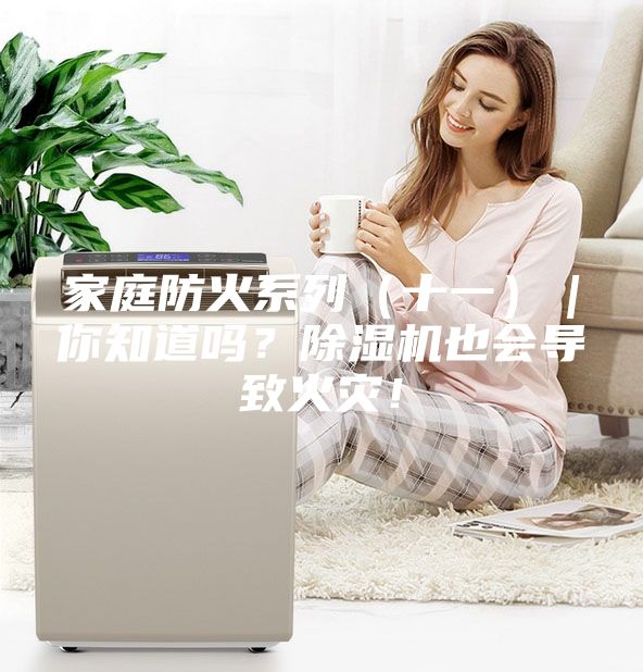 家庭防火系列（十一）｜你知道嗎？除濕機也會導致火災！