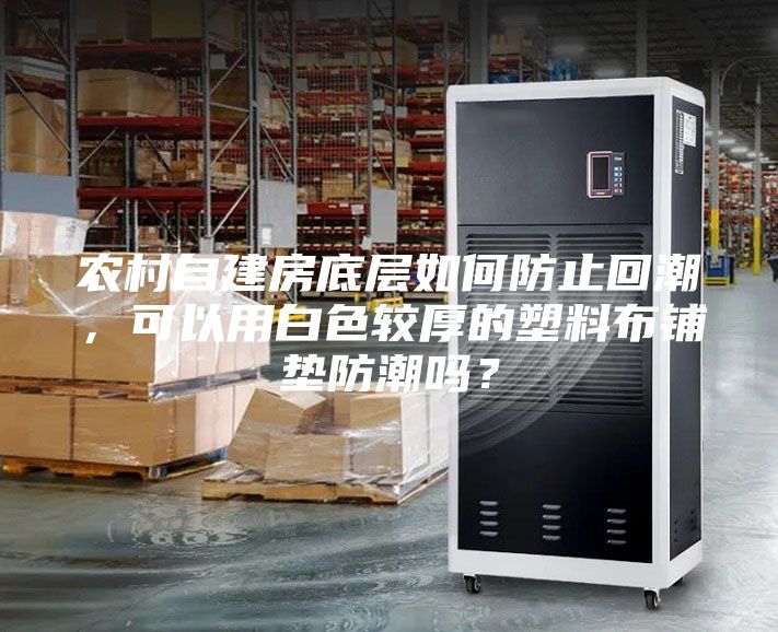 農村自建房底層如何防止回潮，可以用白色較厚的塑料布鋪墊防潮嗎？