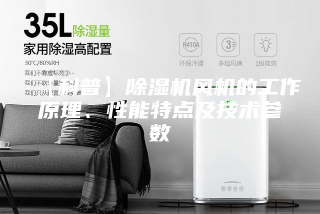 【科普】除濕機風機的工作原理、性能特點及技術(shù)參數(shù)