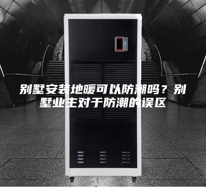 別墅安裝地暖可以防潮嗎？別墅業(yè)主對(duì)于防潮的誤區(qū)