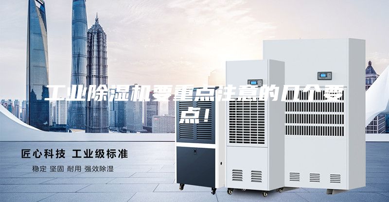 工業(yè)除濕機(jī)要重點(diǎn)注意的幾個要點(diǎn)！