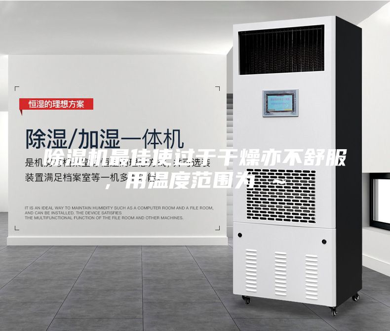 除濕機(jī)最佳使過于干燥亦不舒服，用溫度范圍為℃～℃