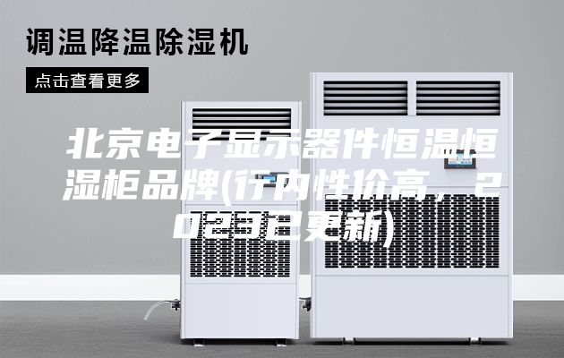 北京電子顯示器件恒溫恒濕柜品牌(行內性價高，2023已更新)