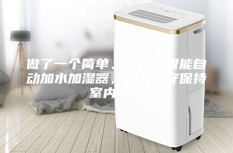 做了一個簡單、美觀的智能自動加水加濕器，無人值守保持室內恒濕