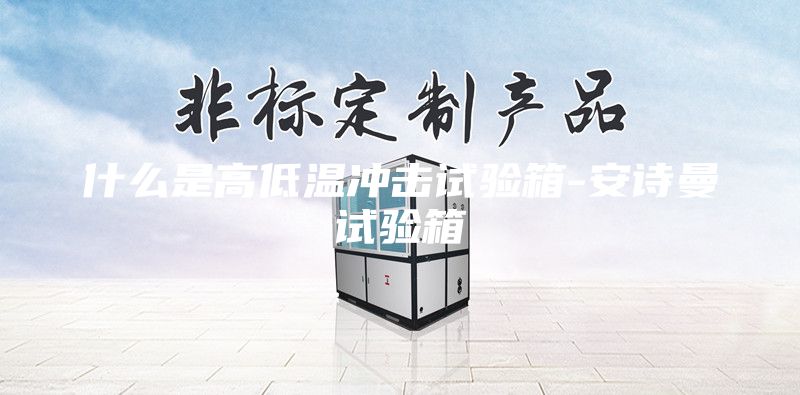 什么是高低溫沖擊試驗(yàn)箱-安詩(shī)曼試驗(yàn)箱