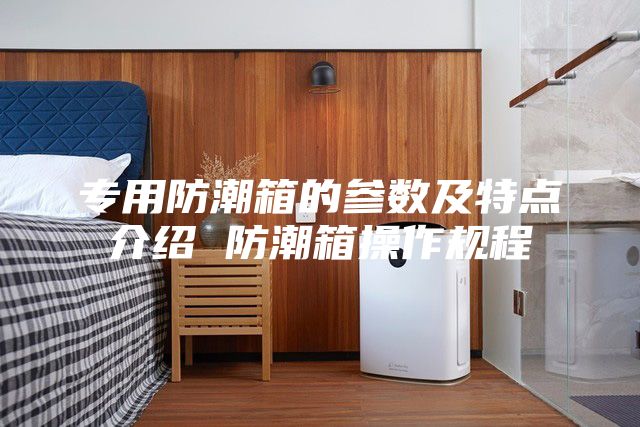 專用防潮箱的參數及特點介紹 防潮箱操作規程