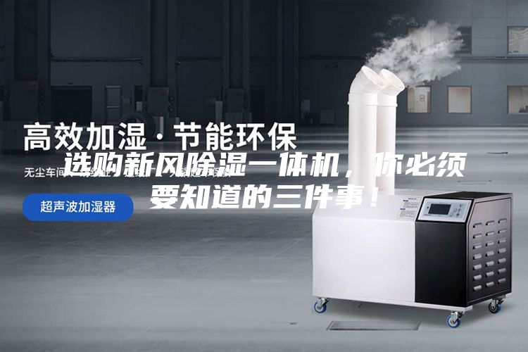 選購新風除濕一體機，你必須要知道的三件事！