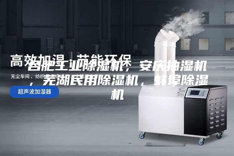 合肥工業除濕機，安慶抽濕機，蕪湖民用除濕機，蚌埠除濕機