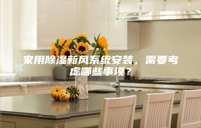 家用除濕新風系統(tǒng)安裝，需要考慮哪些事項？