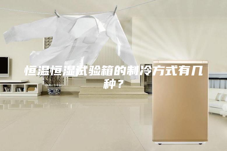 恒溫恒濕試驗箱的制冷方式有幾種?