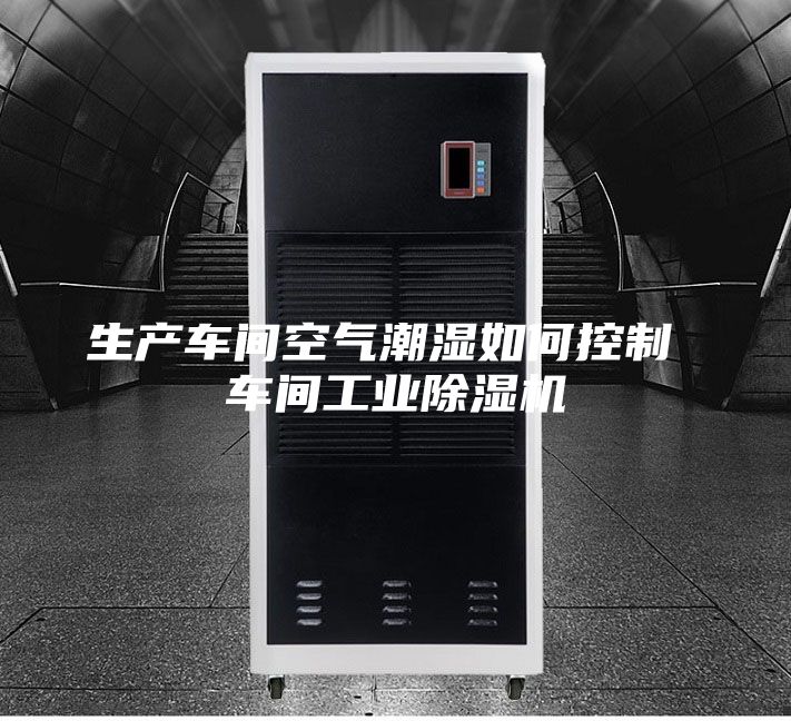 生產(chǎn)車間空氣潮濕如何控制 車間工業(yè)除濕機(jī)