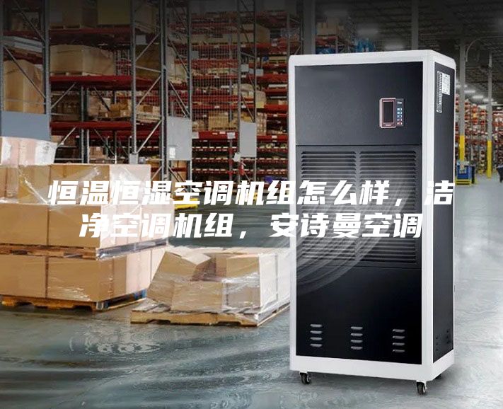 恒溫恒濕空調機組怎么樣，潔凈空調機組，安詩曼空調
