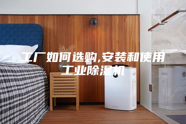 工廠如何選購,安裝和使用工業(yè)除濕機(jī)