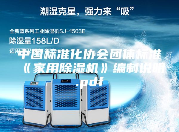 中國標(biāo)準(zhǔn)化協(xié)會團(tuán)體標(biāo)準(zhǔn)《家用除濕機(jī)》編制說明.pdf