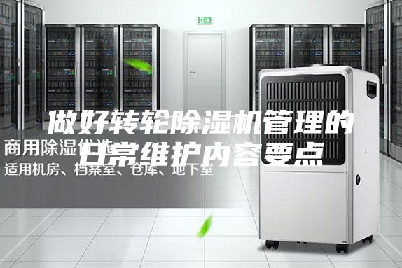 做好轉(zhuǎn)輪除濕機(jī)管理的日常維護(hù)內(nèi)容要點(diǎn)
