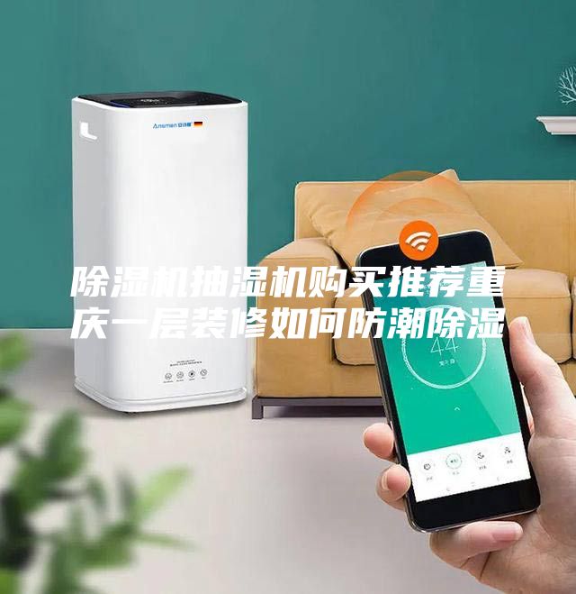 除濕機(jī)抽濕機(jī)購(gòu)買推薦重慶一層裝修如何防潮除濕