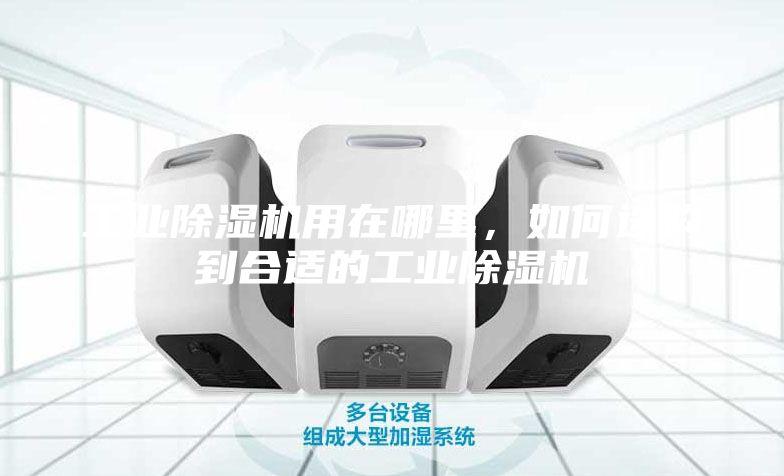 工業(yè)除濕機用在哪里，如何選購到合適的工業(yè)除濕機