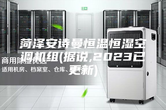 菏澤安詩曼恒溫恒濕空調機組(據說,2023已更新)
