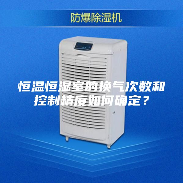 恒溫恒濕室的換氣次數和控制精度如何確定？