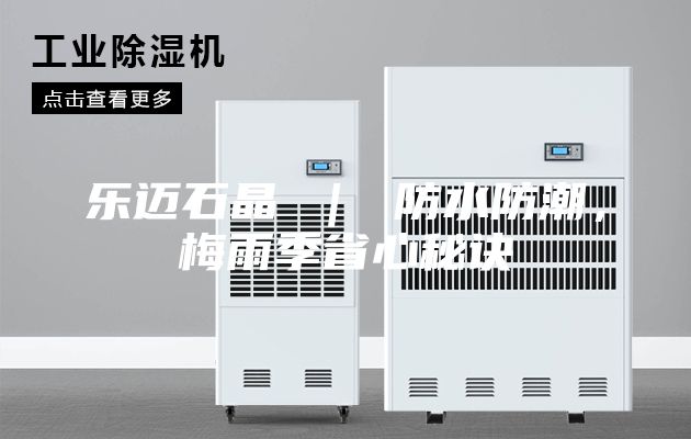 樂(lè)邁石晶 ｜ 防水防潮，梅雨季省心秘訣