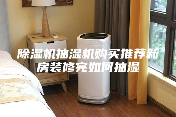 除濕機(jī)抽濕機(jī)購買推薦新房裝修完如何抽濕