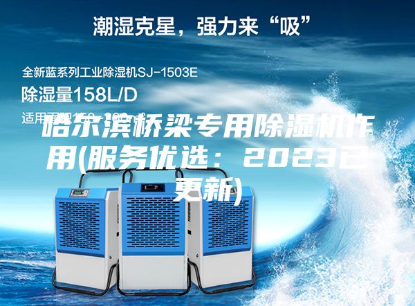 哈爾濱橋梁專用除濕機作用(服務(wù)優(yōu)選：2023已更新)