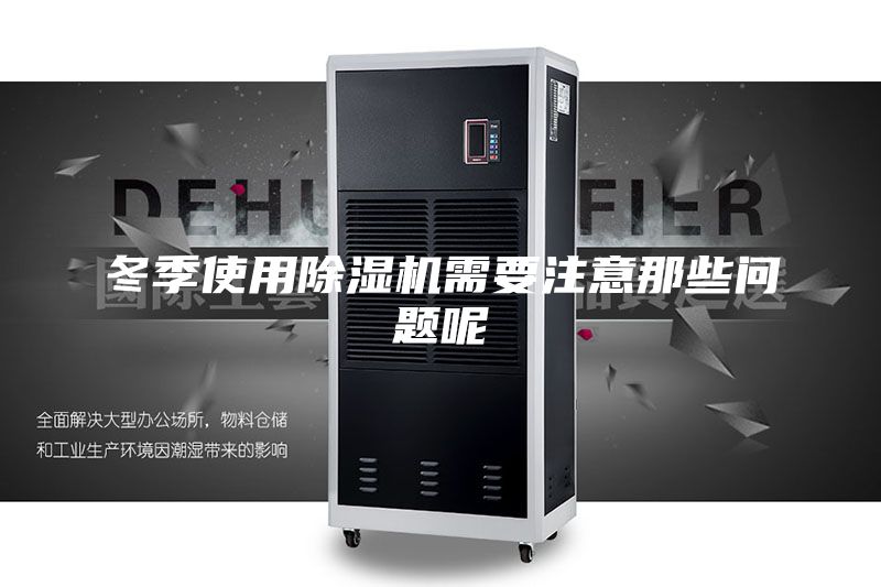 冬季使用除濕機(jī)需要注意那些問題呢