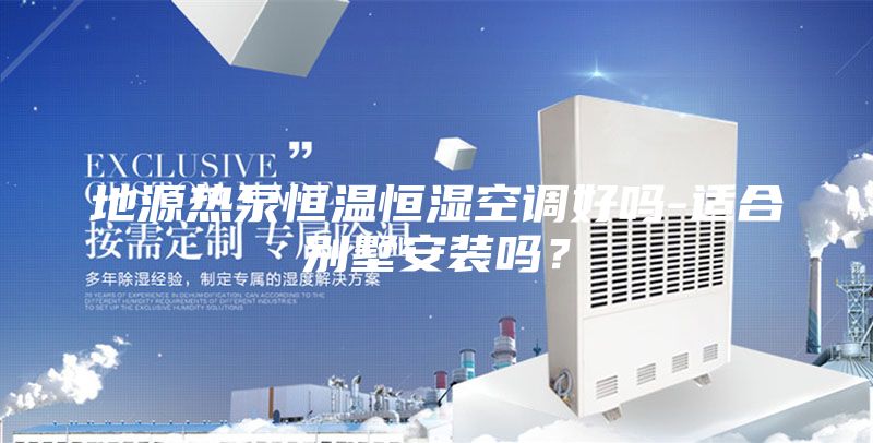 地源熱泵恒溫恒濕空調好嗎-適合別墅安裝嗎？